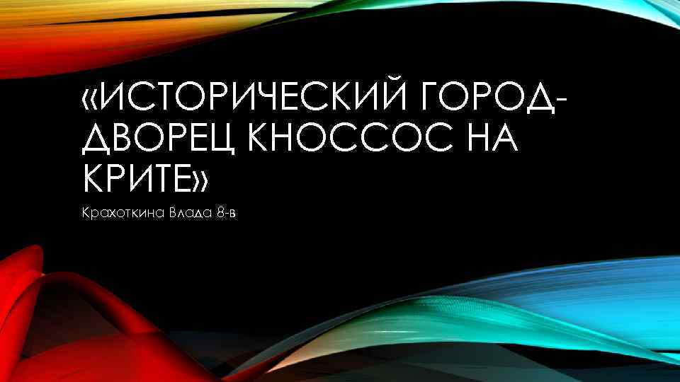  «ИСТОРИЧЕСКИЙ ГОРОДДВОРЕЦ КНОССОС НА КРИТЕ» Крахоткина Влада 8 -в 