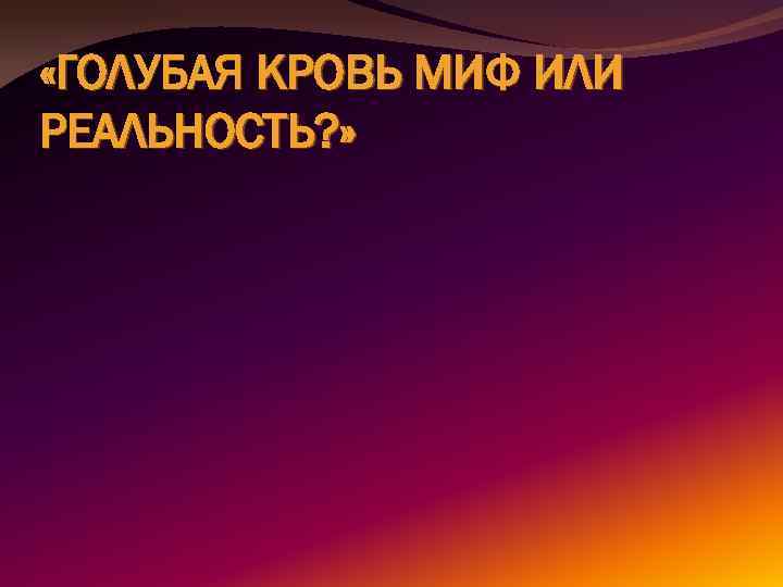 Презентация на тему голубая кровь миф или реальность