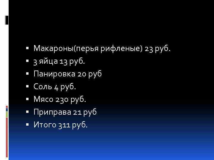  Макароны(перья рифленые) 23 руб. 3 яйца 13 руб. Панировка 20 руб Соль 4