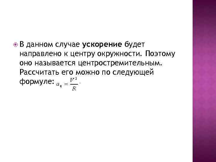  В данном случае ускорение будет направлено к центру окружности. Поэтому оно называется центростремительным.