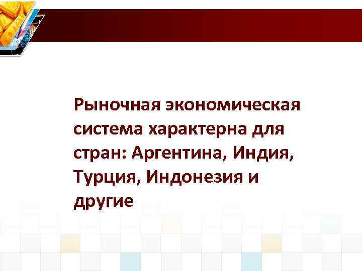 Рыночная экономическая система характерна для стран: Аргентина, Индия, Турция, Индонезия и другие 