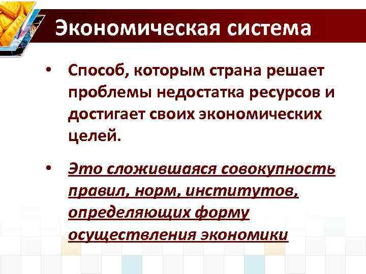 Экономическая система • Способ, которым страна решает проблемы недостатка ресурсов и достигает своих экономических