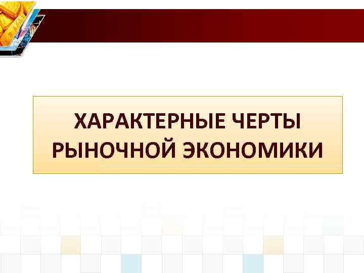 ХАРАКТЕРНЫЕ ЧЕРТЫ РЫНОЧНОЙ ЭКОНОМИКИ 