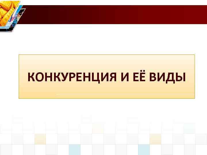 КОНКУРЕНЦИЯ И ЕЁ ВИДЫ 