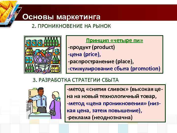 Основы маркетинга 2. ПРОНИКНОВЕНИЕ НА РЫНОК Принцип «четыре пи» -продукт (product) -цена (price), -распространение