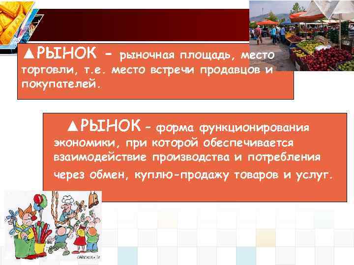▲РЫНОК - рыночная площадь, место торговли, т. е. место встречи продавцов и покупателей. ▲РЫНОК