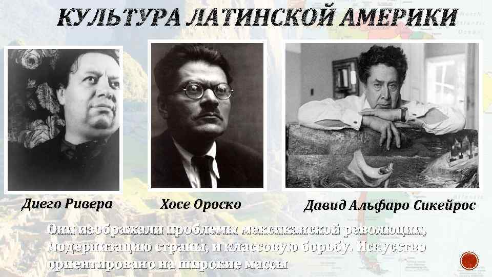 КУЛЬТУРА ЛАТИНСКОЙ АМЕРИКИ Диего Ривера Хосе Ороско Давид Альфаро Сикейрос Они изображали проблемы мексиканской