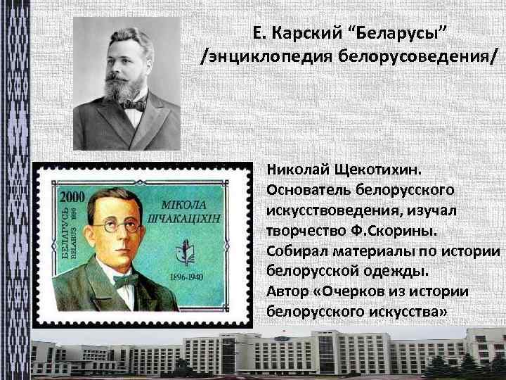 Е. Карский “Беларусы” /энциклопедия белорусоведения/ Николай Щекотихин. Основатель белорусского искусствоведения, изучал творчество Ф. Скорины.
