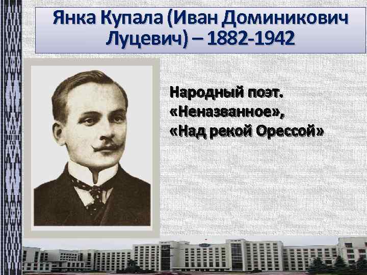 Янка Купала (Иван Доминикович Луцевич) – 1882 -1942 Народный поэт. «Неназванное» , «Над рекой