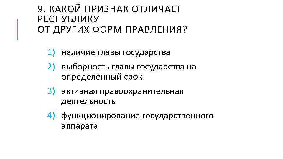 9. КАКОЙ ПРИЗНАК ОТЛИЧАЕТ РЕСПУБЛИКУ ОТ ДРУГИХ ФОРМ ПРАВЛЕНИЯ? 1) наличие главы государства 2)