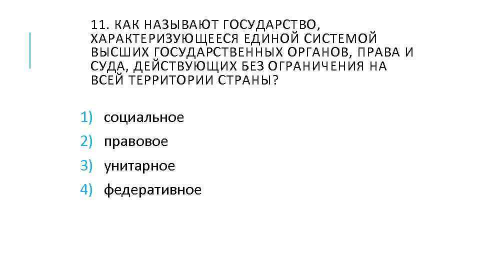 11. КАК НАЗЫВАЮТ ГОСУДАРСТВО, ХАРАКТЕРИЗУЮЩЕЕСЯ ЕДИНОЙ СИСТЕМОЙ ВЫСШИХ ГОСУДАРСТВЕННЫХ ОРГАНОВ, ПРАВА И СУДА, ДЕЙСТВУЮЩИХ