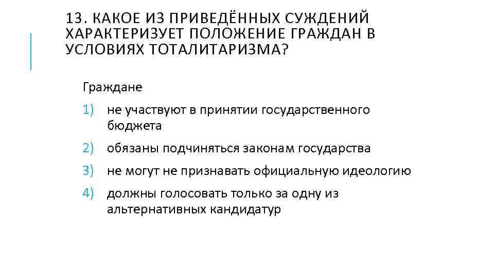 13. КАКОЕ ИЗ ПРИВЕДЁННЫХ СУЖДЕНИЙ ХАРАКТЕРИЗУЕТ ПОЛОЖЕНИЕ ГРАЖДАН В УСЛОВИЯХ ТОТАЛИТАРИЗМА? Граждане 1) не