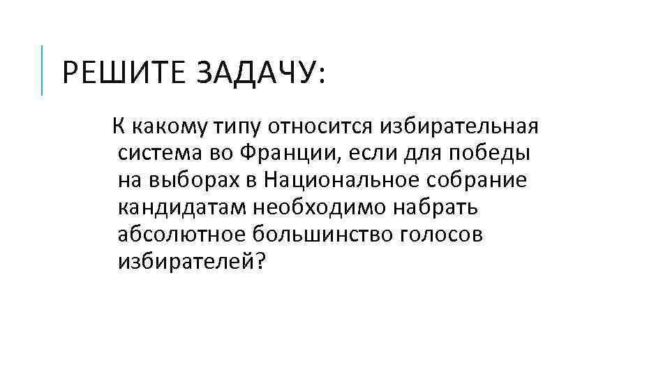 РЕШИТЕ ЗАДАЧУ: К какому типу относится избирательная система во Франции, если для победы на