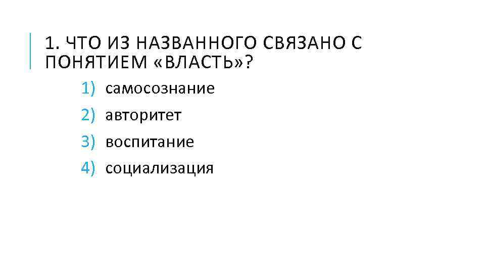 1. ЧТО ИЗ НАЗВАННОГО СВЯЗАНО С ПОНЯТИЕМ «ВЛАСТЬ» ? 1) 2) 3) 4) самосознание