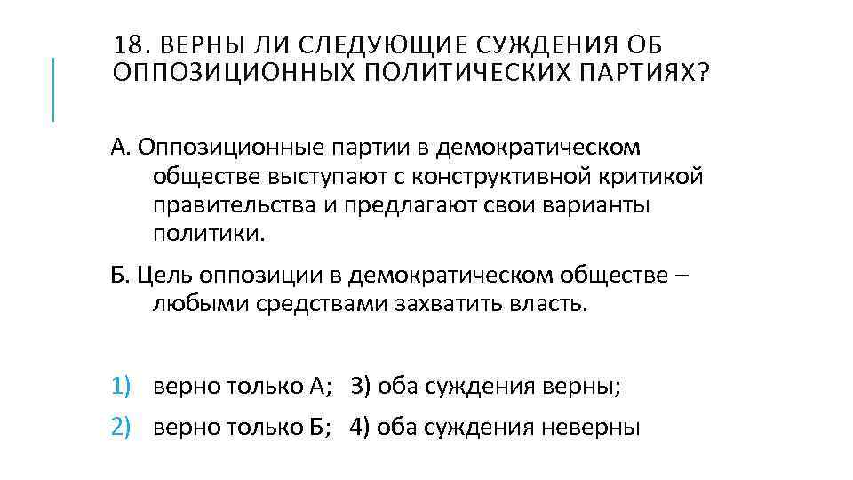 18. ВЕРНЫ ЛИ СЛЕДУЮЩИЕ СУЖДЕНИЯ ОБ ОППОЗИЦИОННЫХ ПОЛИТИЧЕСКИХ ПАРТИЯХ? А. Оппозиционные партии в демократическом