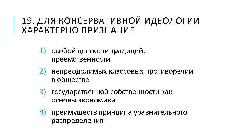 19. ДЛЯ КОНСЕРВАТИВНОЙ ИДЕОЛОГИИ ХАРАКТЕРНО ПРИЗНАНИЕ 1) особой ценности традиций, преемственности 2) непреодолимых классовых