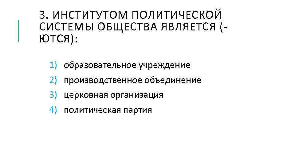 3. ИНСТИТУТОМ ПОЛИТИЧЕСКОЙ СИСТЕМЫ ОБЩЕСТВА ЯВЛЯЕТСЯ (ЮТСЯ): 1) 2) 3) 4) образовательное учреждение производственное