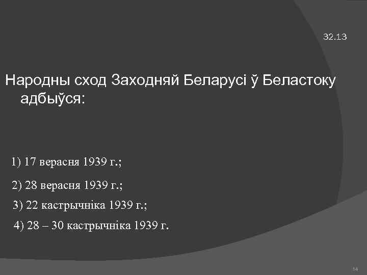 32. 13 Народны сход Заходняй Беларусі ў Беластоку адбыўся: 1) 17 верасня 1939 г.