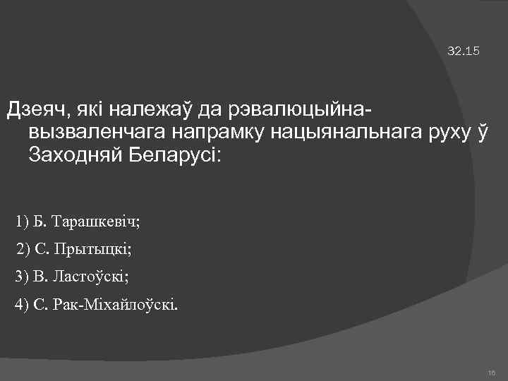 32. 15 Дзеяч, які належаў да рэвалюцыйнавызваленчага напрамку нацыянальнага руху ў Заходняй Беларусі: 1)