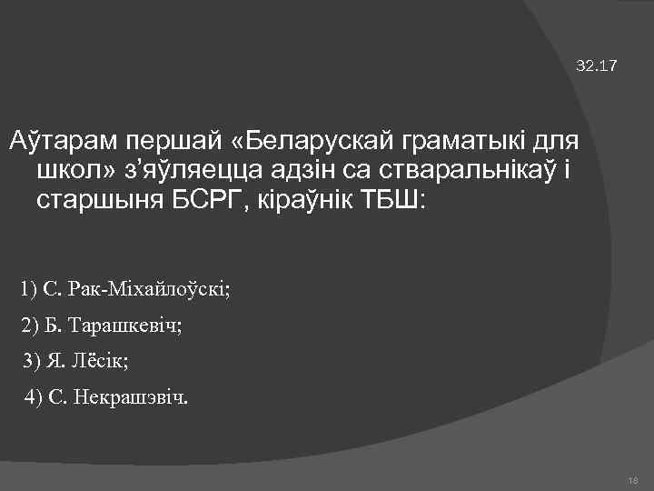 32. 17 Аўтарам першай «Беларускай граматыкі для школ» з’яўляецца адзін са стваральнікаў і старшыня