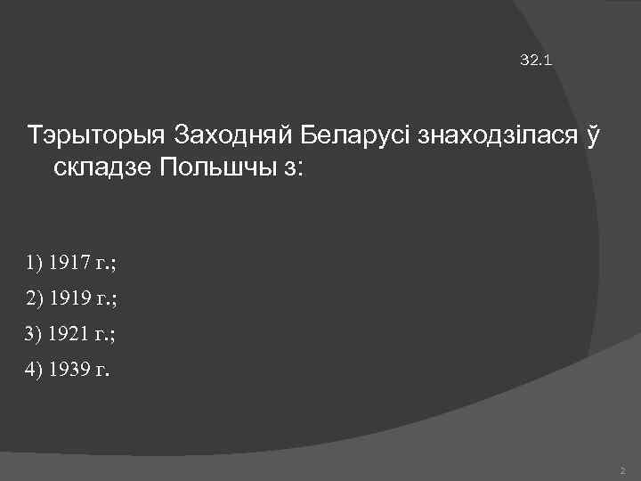 32. 1 Тэрыторыя Заходняй Беларусі знаходзілася ў складзе Польшчы з: 1) 1917 г. ;