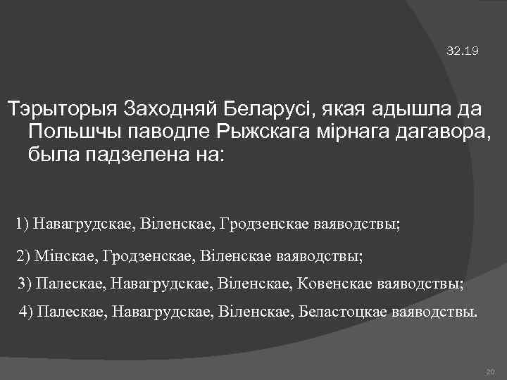 32. 19 Тэрыторыя Заходняй Беларусі, якая адышла да Польшчы паводле Рыжскага мірнага дагавора, была