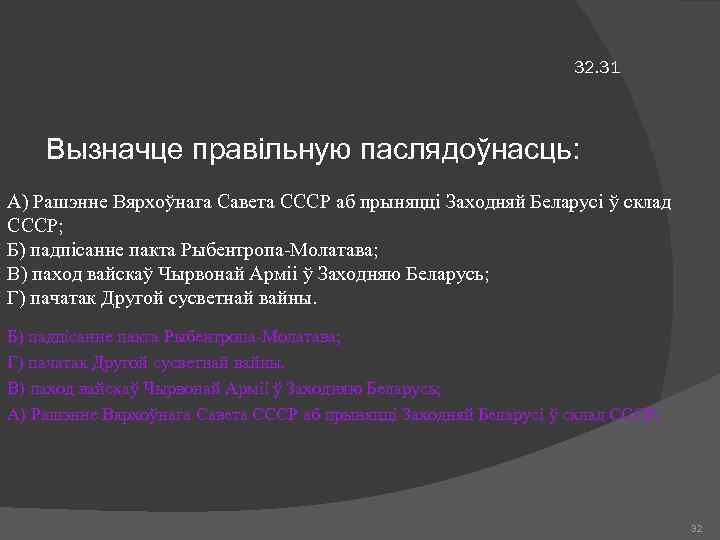 32. 31 Вызначце правільную паслядоўнасць: А) Рашэнне Вярхоўнага Савета СССР аб прыняцці Заходняй Беларусі