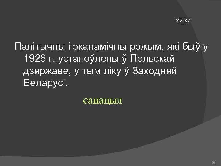 32. 37 Палітычны і эканамічны рэжым, які быў у 1926 г. устаноўлены ў Польскай