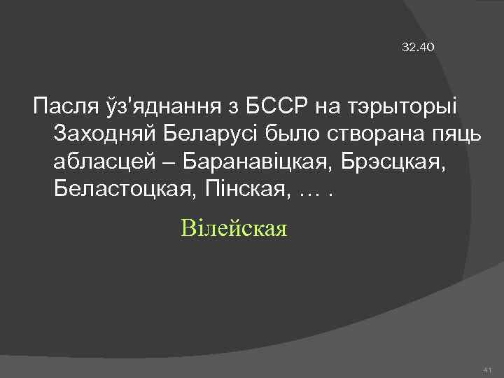 32. 40 Пасля ўз'яднання з БССР на тэрыторыі Заходняй Беларусі было створана пяць абласцей