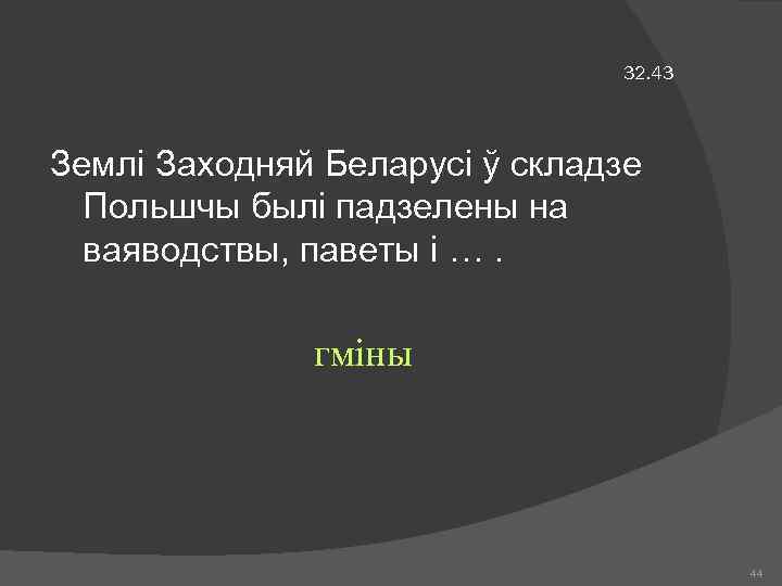 32. 43 Землі Заходняй Беларусі ў складзе Польшчы былі падзелены на ваяводствы, паветы і