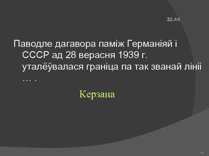 32. 44 Паводле дагавора паміж Германіяй і СССР ад 28 верасня 1939 г. уталёўвалася