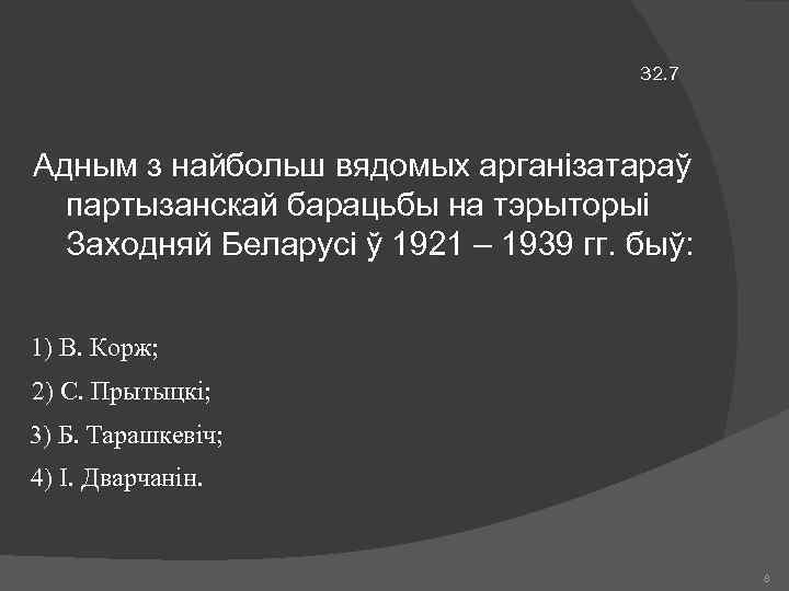 32. 7 Адным з найбольш вядомых арганізатараў партызанскай барацьбы на тэрыторыі Заходняй Беларусі ў