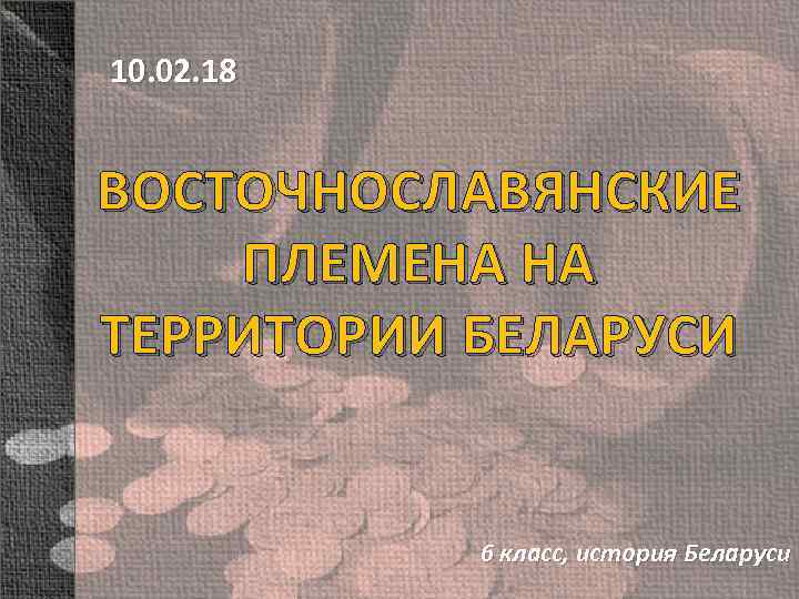 10. 02. 18 ВОСТОЧНОСЛАВЯНСКИЕ ПЛЕМЕНА НА ТЕРРИТОРИИ БЕЛАРУСИ 6 класс, история Беларуси 