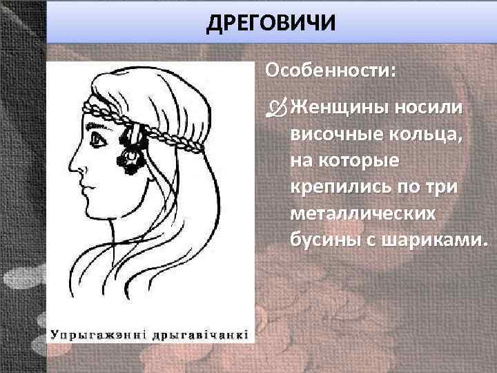 ДРЕГОВИЧИ Особенности: Женщины носили височные кольца, на которые крепились по три металлических бусины с