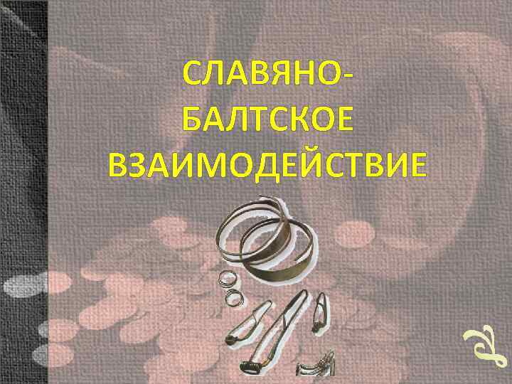 СЛАВЯНОБАЛТСКОЕ ВЗАИМОДЕЙСТВИЕ 