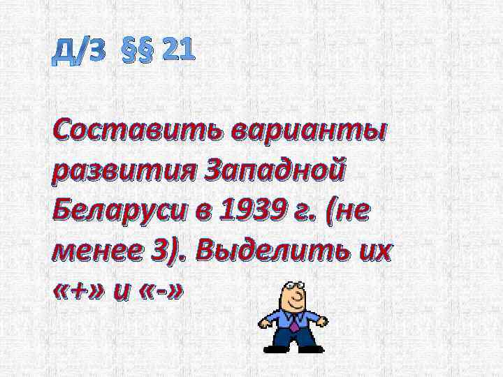 Д/З §§ 21 Составить варианты развития Западной Беларуси в 1939 г. (не менее 3).
