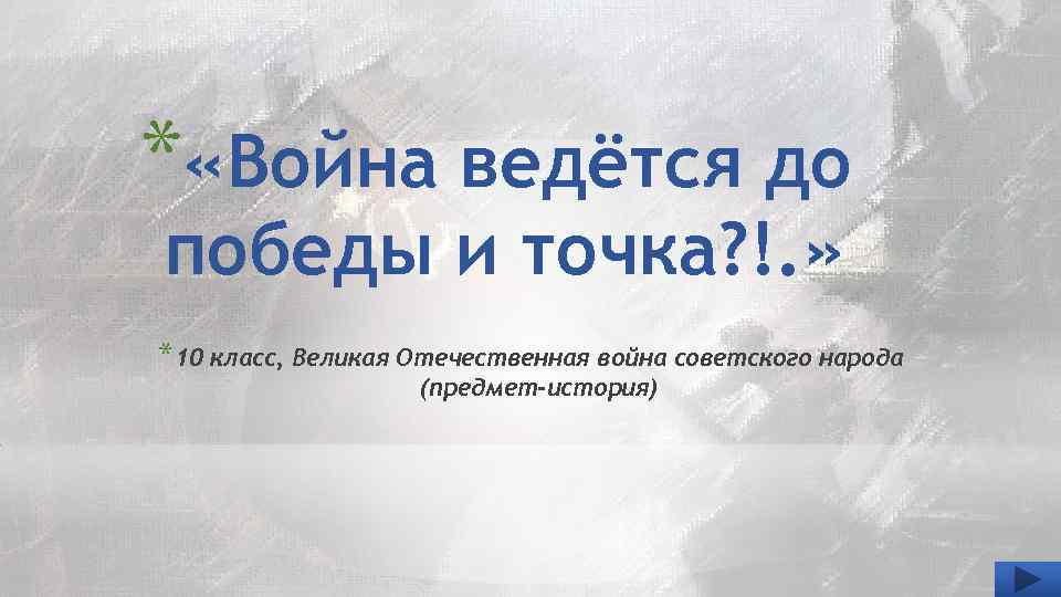 * «Война ведётся до победы и точка? !. » *10 класс, Великая Отечественная война