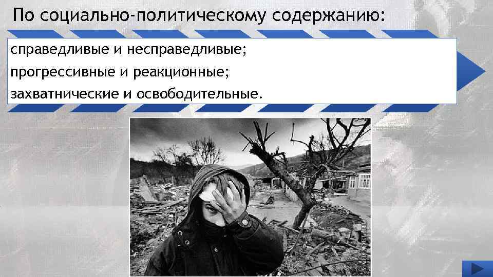 По социально-политическому содержанию: справедливые и несправедливые; прогрессивные и реакционные; захватнические и освободительные. 