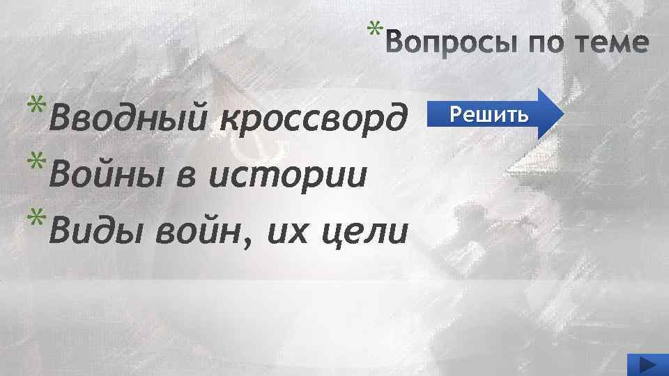 * *Вводный кроссворд *Войны в истории *Виды войн, их цели Решить 