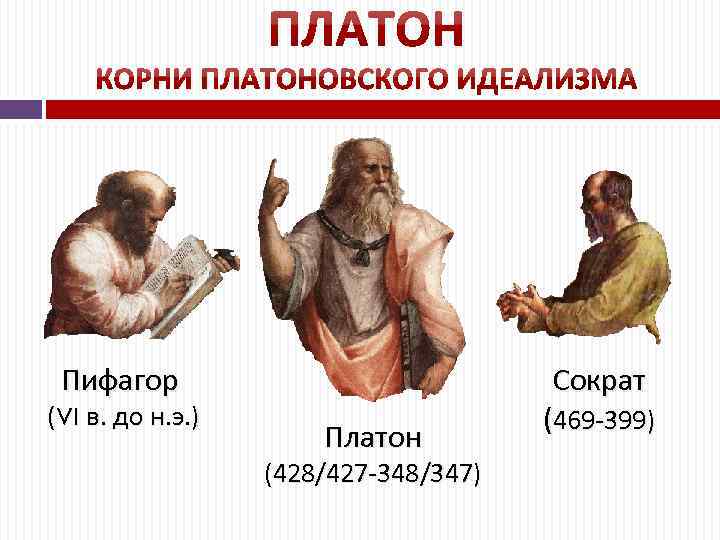 Пифагор (VI в. до н. э. ) Платон (428/427 -348/347) Сократ (469 -399) 