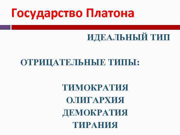 Государство Платона ИДЕАЛЬНЫЙ ТИП ОТРИЦАТЕЛЬНЫЕ ТИПЫ: ТИМОКРАТИЯ ОЛИГАРХИЯ ДЕМОКРАТИЯ ТИРАНИЯ 