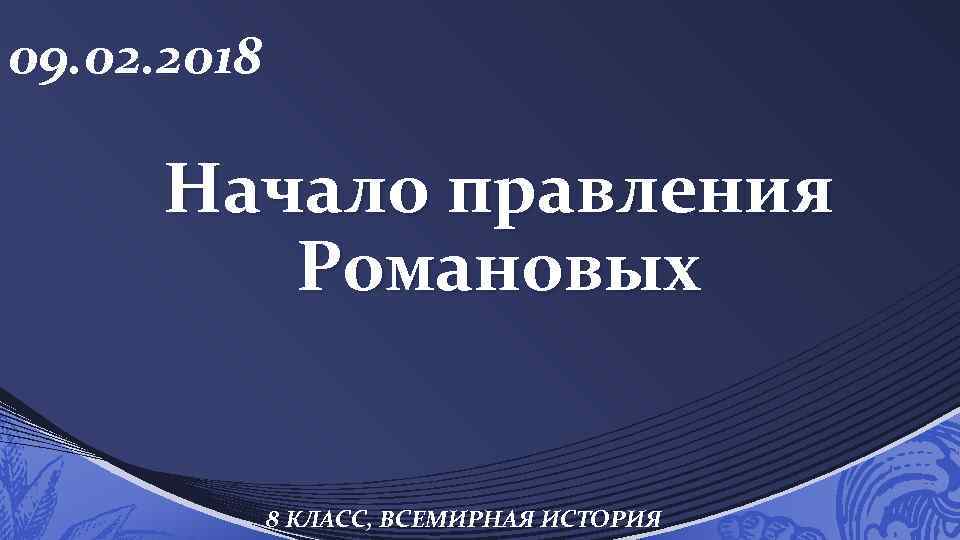 09. 02. 2018 Начало правления Романовых 8 КЛАСС, ВСЕМИРНАЯ ИСТОРИЯ 