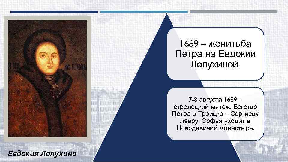 1689 – женитьба Петра на Евдокии Лопухиной. 7 -8 августа 1689 – стрелецкий мятеж.