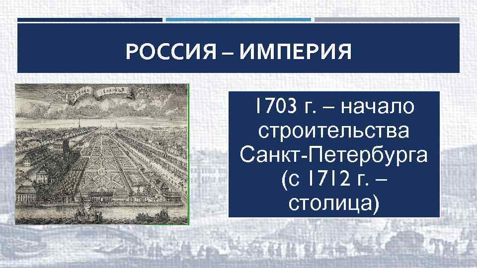 РОССИЯ – ИМПЕРИЯ 1703 г. – начало строительства Санкт-Петербурга (с 1712 г. – столица)