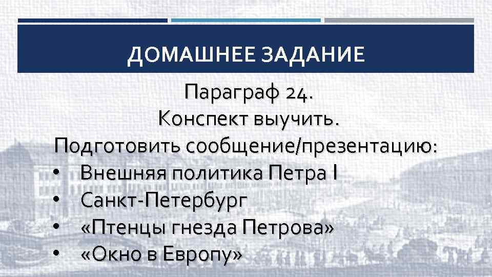 ДОМАШНЕЕ ЗАДАНИЕ Параграф 24. Конспект выучить. Подготовить сообщение/презентацию: • Внешняя политика Петра I •