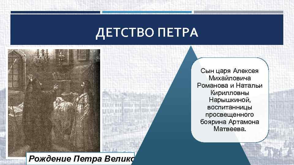 ДЕТСТВО ПЕТРА Сын царя Алексея Михайловича Романова и Натальи Кирилловны Нарышкиной, воспитанницы просвещенного боярина