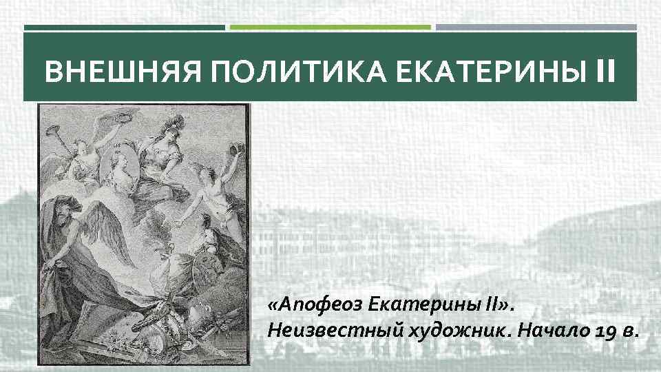 ВНЕШНЯЯ ПОЛИТИКА ЕКАТЕРИНЫ II «Апофеоз Екатерины II» . Неизвестный художник. Начало 19 в. 
