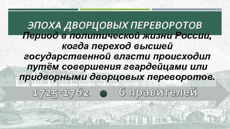 ЭПОХА ДВОРЦОВЫХ ПЕРЕВОРОТОВ Период в политической жизни России, когда переход высшей государственной власти происходил