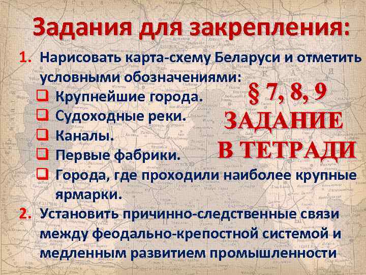Задания для закрепления: 1. Нарисовать карта-схему Беларуси и отметить условными обозначениями: § 7, 8,