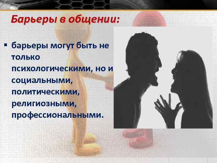 Барьеры в общении: § барьеры могут быть не только психологическими, но и социальными, политическими,